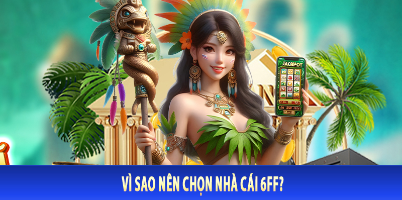 Vì Sao Nên Chọn Nhà Cái 6FF?